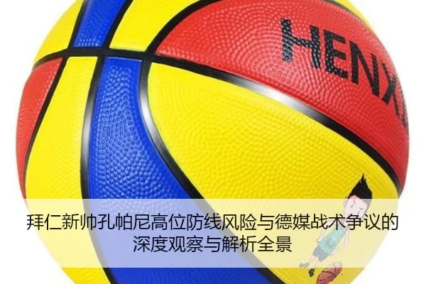 拜仁新帅孔帕尼高位防线风险与德媒战术争议的深度观察与解析全景