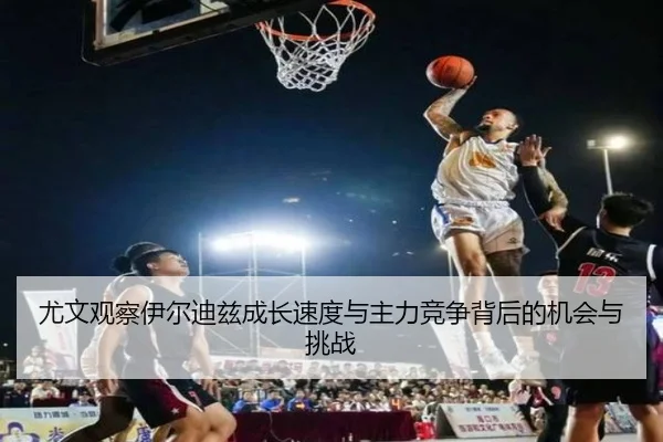 尤文观察伊尔迪兹成长速度与主力竞争背后的机会与挑战 - pg