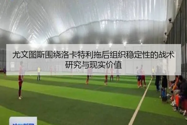 尤文图斯围绕洛卡特利拖后组织稳定性的战术研究与现实价值（pg）