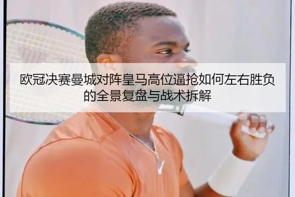 欧冠决赛曼城对阵皇马高位逼抢如何左右胜负的全景复盘与战术拆解 - pg
