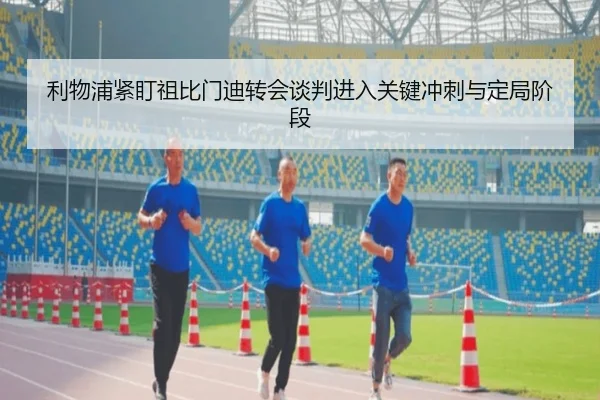 利物浦紧盯祖比门迪转会谈判进入关键冲刺与定局阶段 - pg