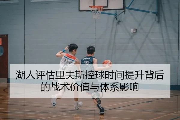 湖人评估里夫斯控球时间提升背后的战术价值与体系影响 - pg