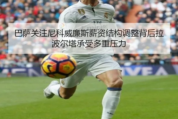 巴萨关注尼科威廉斯薪资结构调整背后拉波尔塔承受多重压力 - pg