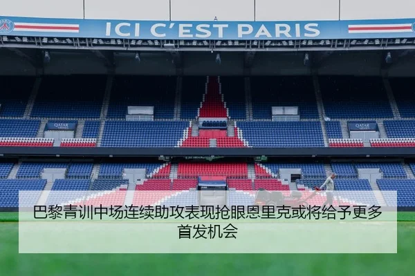 巴黎青训中场连续助攻表现抢眼恩里克或将给予更多首发机会 - pg